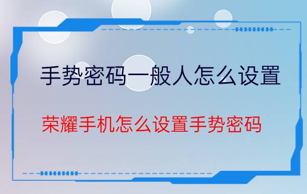 手势密码一般人怎么设置 荣耀手机怎么设置手势密码？